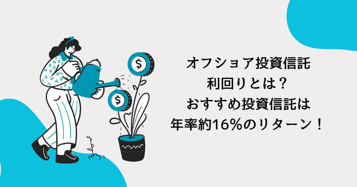 オフショア投資信託利回りとは？おすすめ投資信託は年率約16％のリターン！